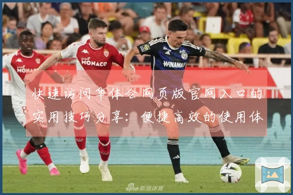 快速访问华体会网页版官网入口的实用技巧分享：便捷高效的使用体验