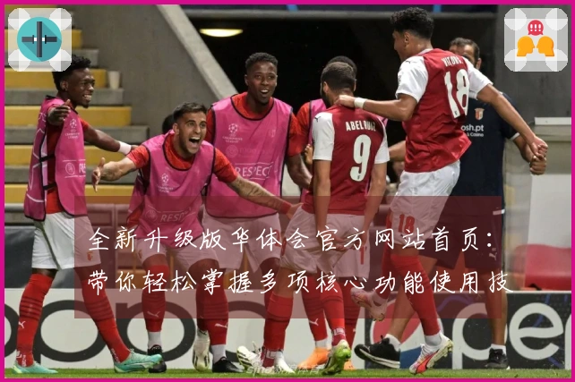 全新升级版华体会官方网站首页：带你轻松掌握多项核心功能使用技巧指南