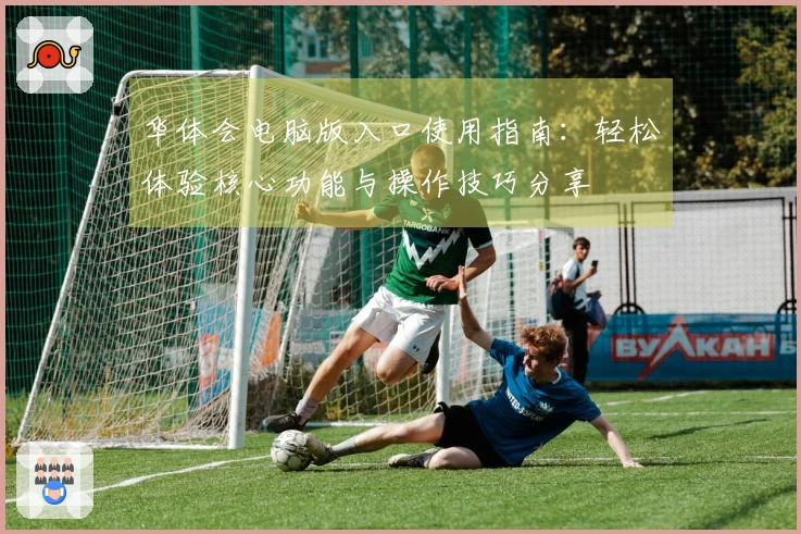 华体会电脑版入口使用指南：轻松体验核心功能与操作技巧分享