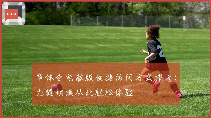华体会电脑版快捷访问方式指南：无缝切换从此轻松体验