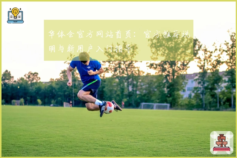 华体会官方网站首页：官方推荐说明与新用户入门指导