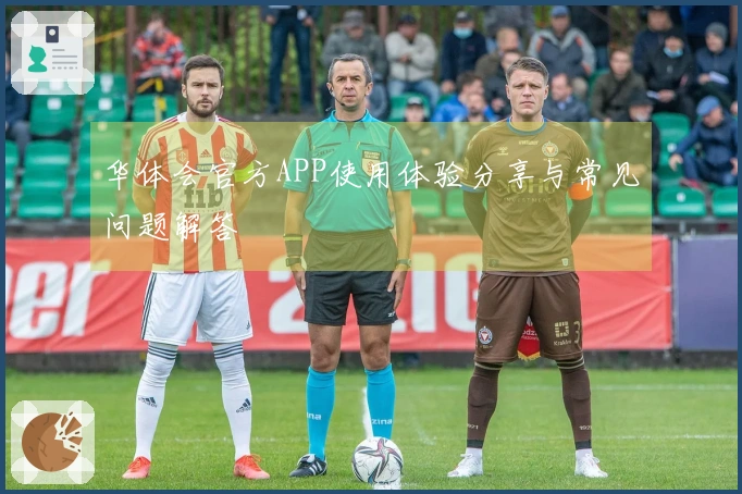 华体会官方APP使用体验分享与常见问题解答