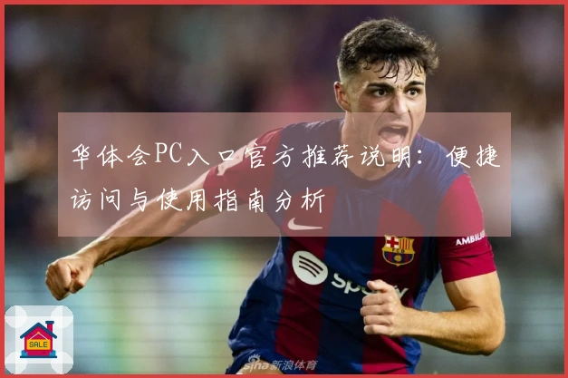 华体会PC入口官方推荐说明：便捷访问与使用指南分析