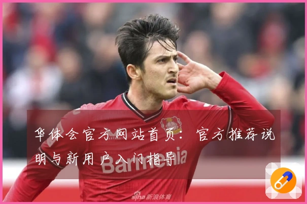 华体会官方网站首页：官方推荐说明与新用户入门指导