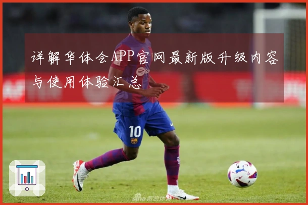 详解华体会APP官网最新版升级内容与使用体验汇总