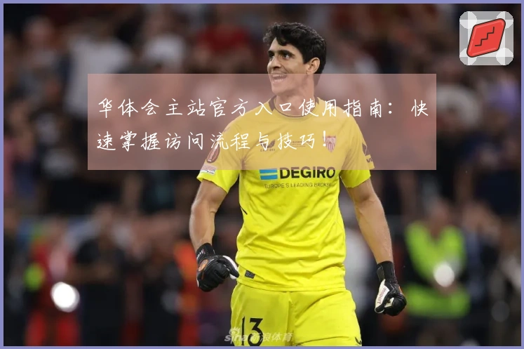 华体会主站官方入口使用指南：快速掌握访问流程与技巧！