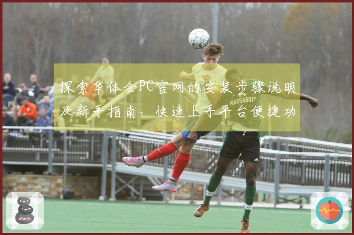 探索华体会PC官网的安装步骤说明及新手指南，快速上手平台便捷功能体验