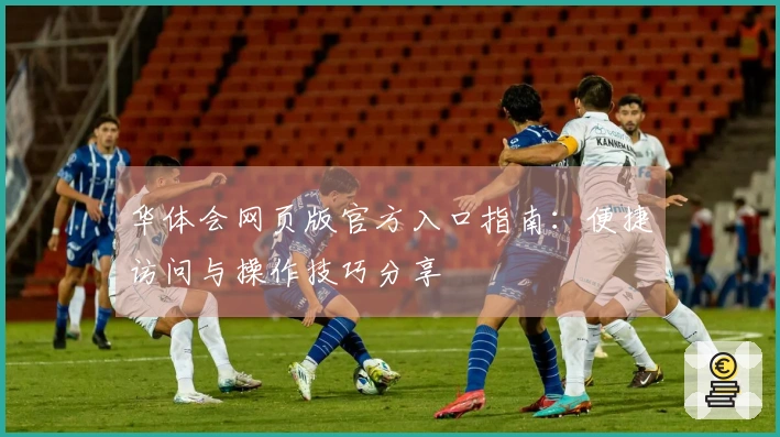 华体会网页版官方入口指南：便捷访问与操作技巧分享