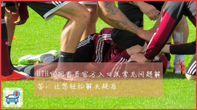 HTH官网首页官方入口及常见问题解答，让您轻松解决疑惑