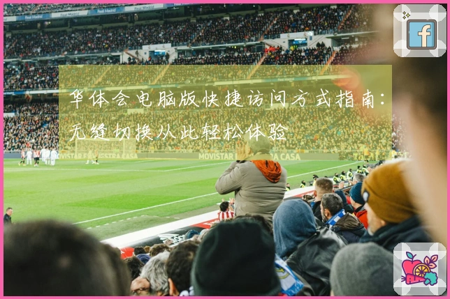 华体会电脑版快捷访问方式指南：无缝切换从此轻松体验