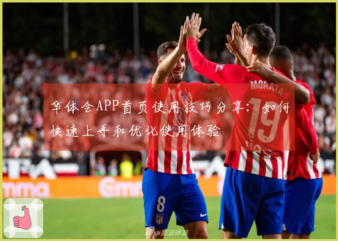 华体会APP首页使用技巧分享：如何快速上手和优化使用体验