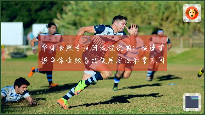 华体会账号注册流程说明：快速掌握华体会账号的使用方法和常见问题解答