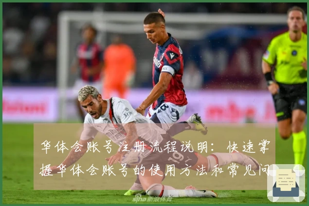 华体会账号注册流程说明：快速掌握华体会账号的使用方法和常见问题解答