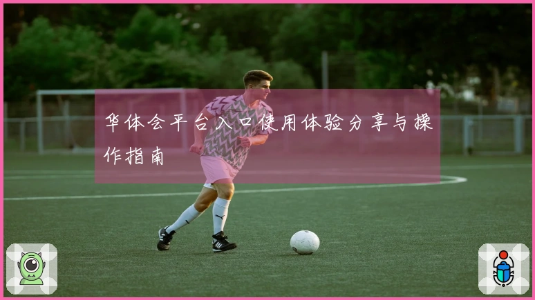 华体会平台入口使用体验分享与操作指南