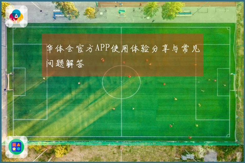 华体会官方APP使用体验分享与常见问题解答